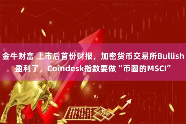金牛财富 上市后首份财报，加密货币交易所Bullish盈利了，Coindesk指数要做“币圈的MSCI”