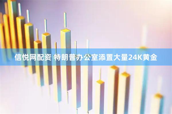 信悦网配资 特朗普办公室添置大量24K黄金