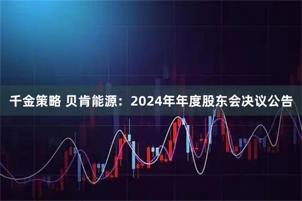 千金策略 贝肯能源：2024年年度股东会决议公告