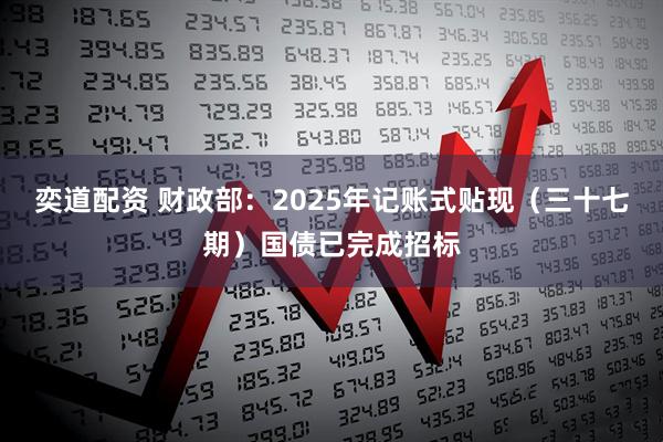 奕道配资 财政部：2025年记账式贴现（三十七期）国债已完成招标