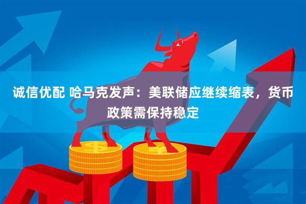 诚信优配 哈马克发声：美联储应继续缩表，货币政策需保持稳定