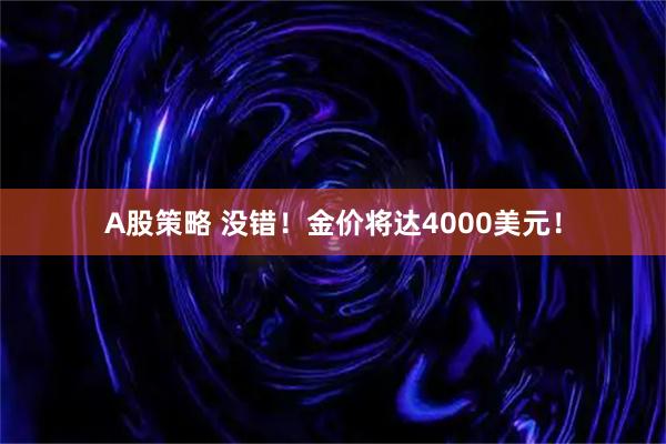 A股策略 没错！金价将达4000美元！