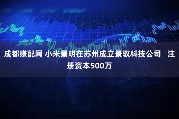 成都赚配网 小米景明在苏州成立景驭科技公司   注册资本500万
