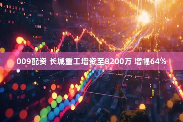 009配资 长城重工增资至8200万 增幅64%