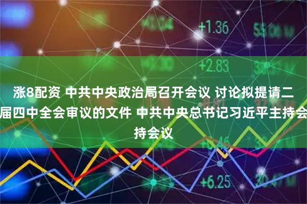 涨8配资 中共中央政治局召开会议 讨论拟提请二十届四中全会审议的文件 中共中央总书记习近平主持会议