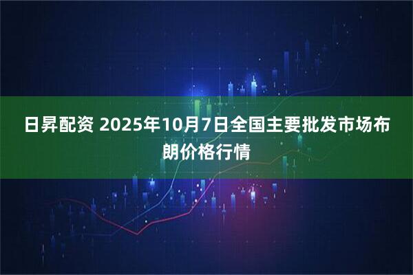 日昇配资 2025年10月7日全国主要批发市场布朗价格行情