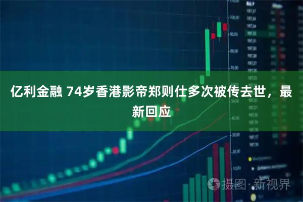 亿利金融 74岁香港影帝郑则仕多次被传去世，最新回应