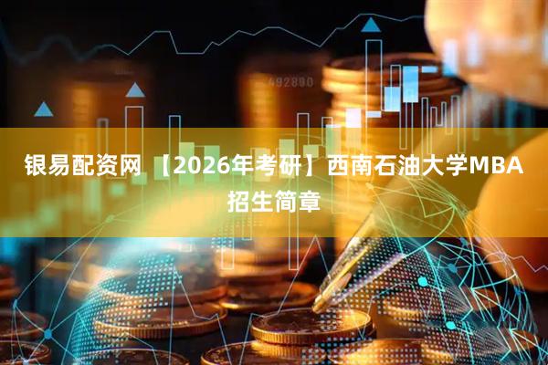 银易配资网 【2026年考研】西南石油大学MBA招生简章