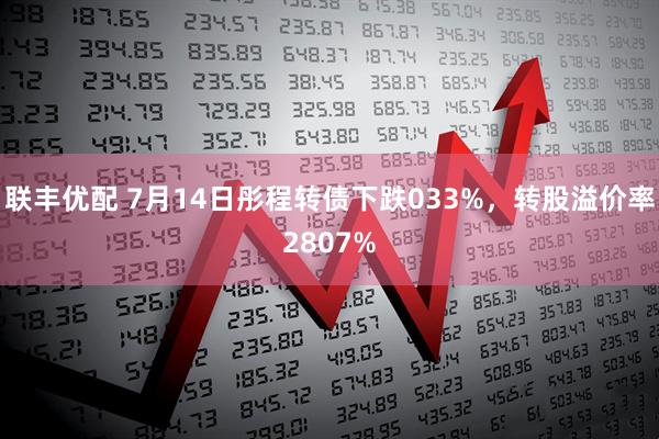 联丰优配 7月14日彤程转债下跌033%，转股溢价率2807%