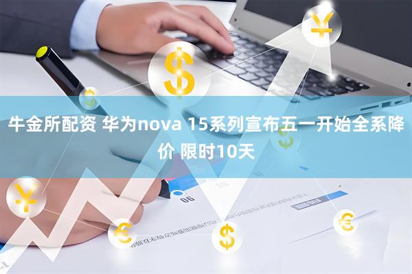 牛金所配资 华为nova 15系列宣布五一开始全系降价 限时10天