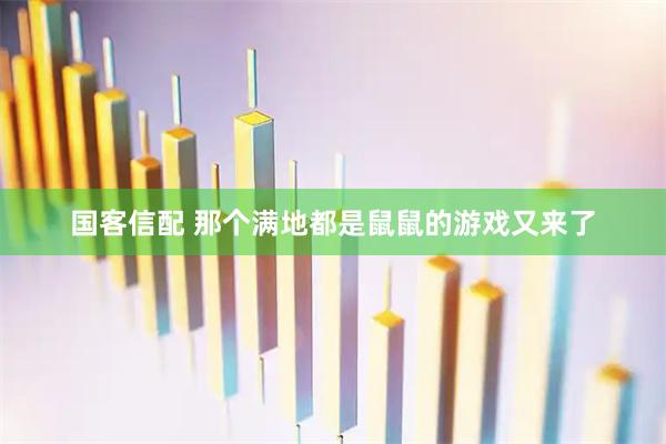 国客信配 那个满地都是鼠鼠的游戏又来了